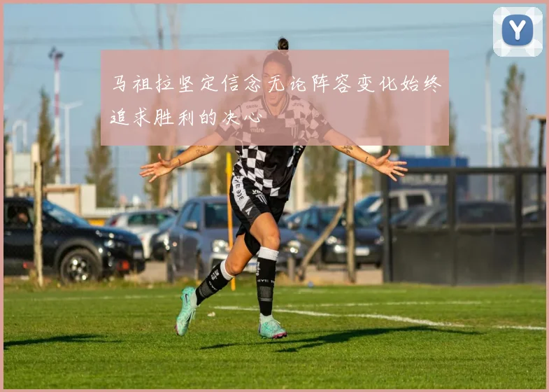 马祖拉坚定信念无论阵容变化始终追求胜利的决心