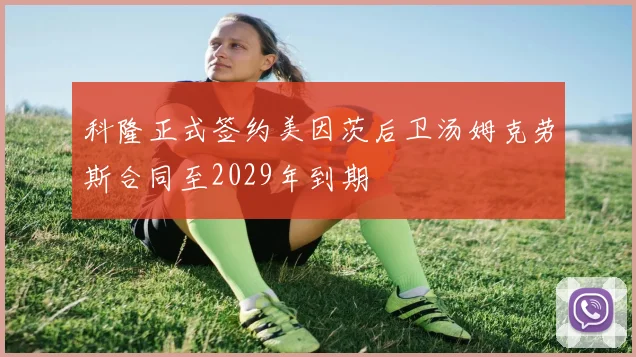 科隆正式签约美因茨后卫汤姆克劳斯合同至2029年到期
