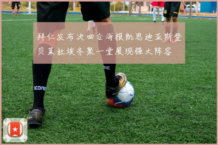 拜仁发布次回合海报凯恩迪亚斯登贝莱杜埃齐聚一堂展现强大阵容