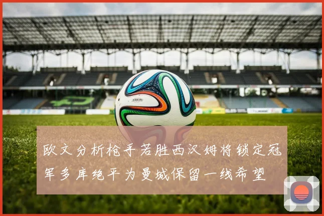 欧文分析枪手若胜西汉姆将锁定冠军多库绝平为曼城保留一线希望
