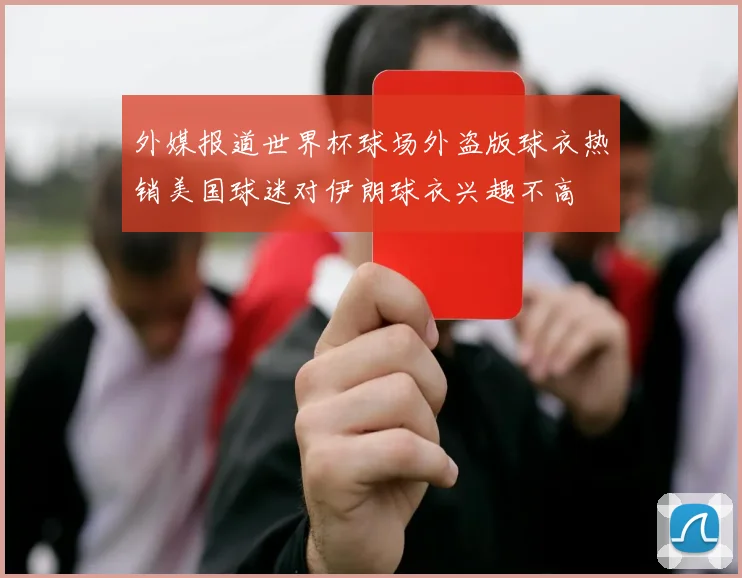 外媒报道世界杯球场外盗版球衣热销美国球迷对伊朗球衣兴趣不高