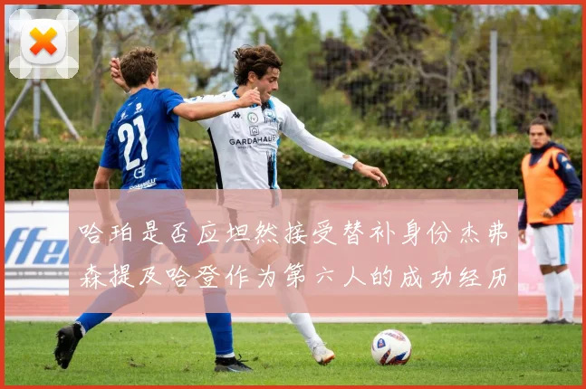 哈珀是否应坦然接受替补身份杰弗森提及哈登作为第六人的成功经历