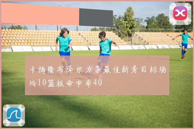 卡梅隆布泽尔力争最佳新秀目标场均10篮板命中率40