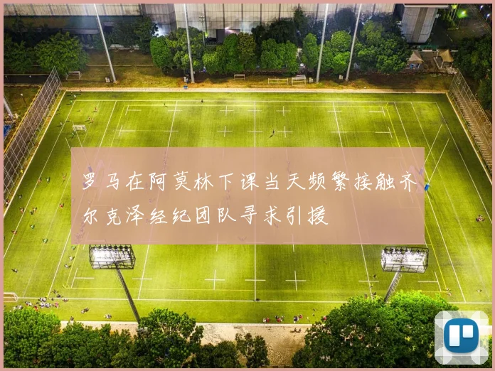 罗马在阿莫林下课当天频繁接触齐尔克泽经纪团队寻求引援