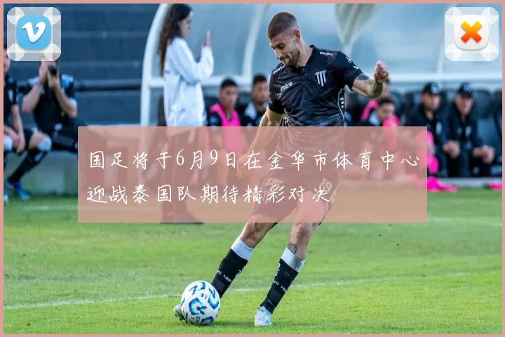 国足将于6月9日在金华市体育中心迎战泰国队期待精彩对决