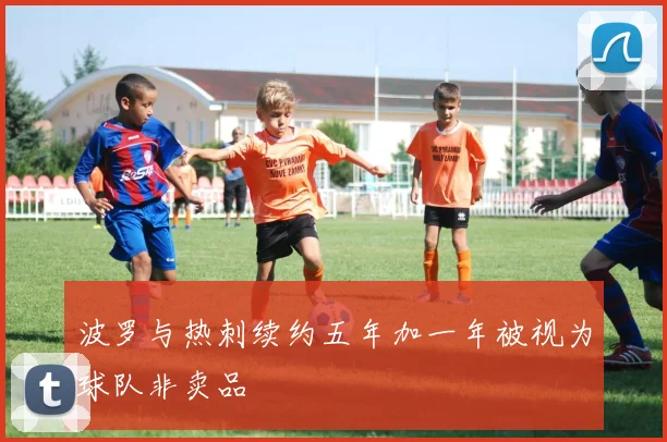 波罗与热刺续约五年加一年被视为球队非卖品