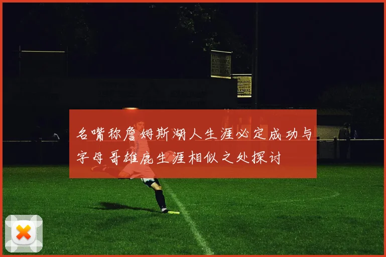 名嘴称詹姆斯湖人生涯必定成功与字母哥雄鹿生涯相似之处探讨